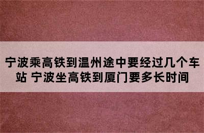 宁波乘高铁到温州途中要经过几个车站 宁波坐高铁到厦门要多长时间